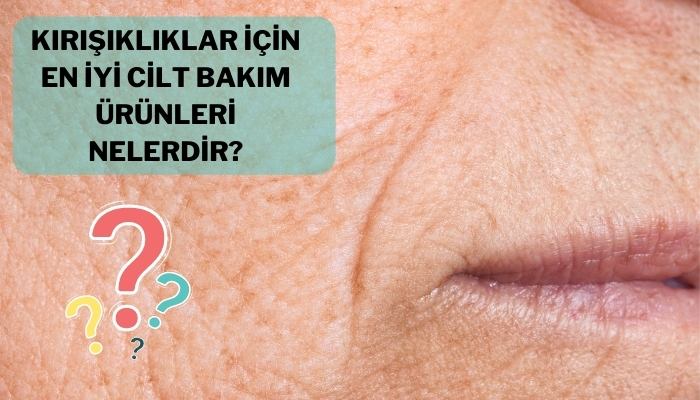 Kırışıklıkları İçin En İyi Cilt Bakım Ürünleri